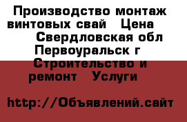Производство,монтаж винтовых свай › Цена ­ 3 500 - Свердловская обл., Первоуральск г. Строительство и ремонт » Услуги   